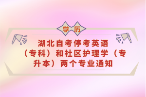 湖北自考?？加⒄Z(yǔ)（?？疲┖蜕鐓^(qū)護(hù)理學(xué)（專升本）兩個(gè)專業(yè)通知