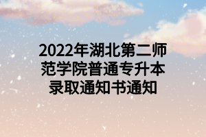 2022年湖北第二師范學院普通專升本錄取通知書通知