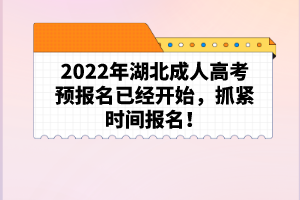 2022年湖北成人高考預報名已經開始，抓緊時間報名！