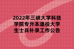 2022年三峽大學(xué)科技學(xué)院專(zhuān)升本退役大學(xué)生士兵補(bǔ)錄工作公告