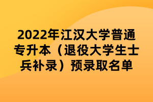 2022年江漢大學(xué)普通專升本（退役大學(xué)生士兵補(bǔ)錄）預(yù)錄取名單 (1)