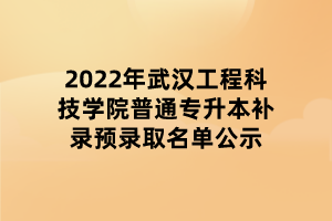 2022年武漢工程科技學(xué)院普通專升本補(bǔ)錄預(yù)錄取名單公示