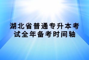 湖北省普通專(zhuān)升本考試全年備考時(shí)間軸