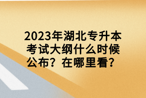 2023年湖北專升本考試大綱什么時(shí)候公布？在哪里看？